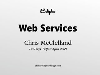 Web Services
 Chris McClelland
  DevDays, Belfast April 2009




      chris@ecliptic-design.com
 