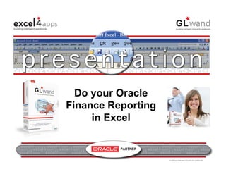 Do your Oracle Finance
               reporting in Excel
                Do your Oracle
                   y
              Finance Reporting
                   in Excel


www.excel4apps.com/partners
 