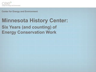 Center for Energy and Environment



Minnesota History Center:
Six Years (and counting) of
Energy Conservation Work
 