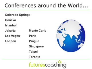Conferences around the World...
Colorado Springs
Geneva
Istanbul
Jakarta        Monte Carlo
Las Vegas      Paris
London         Prague
               Singapore
               Taipei
               Toronto
 