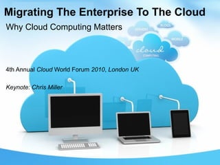 Migrating The Enterprise To The Cloud
Why Cloud Computing Matters



4th Annual Cloud World Forum 2010, London UK

Keynote: Chris Miller
 