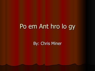Po em Ant hro lo gy By: Chris Miner 