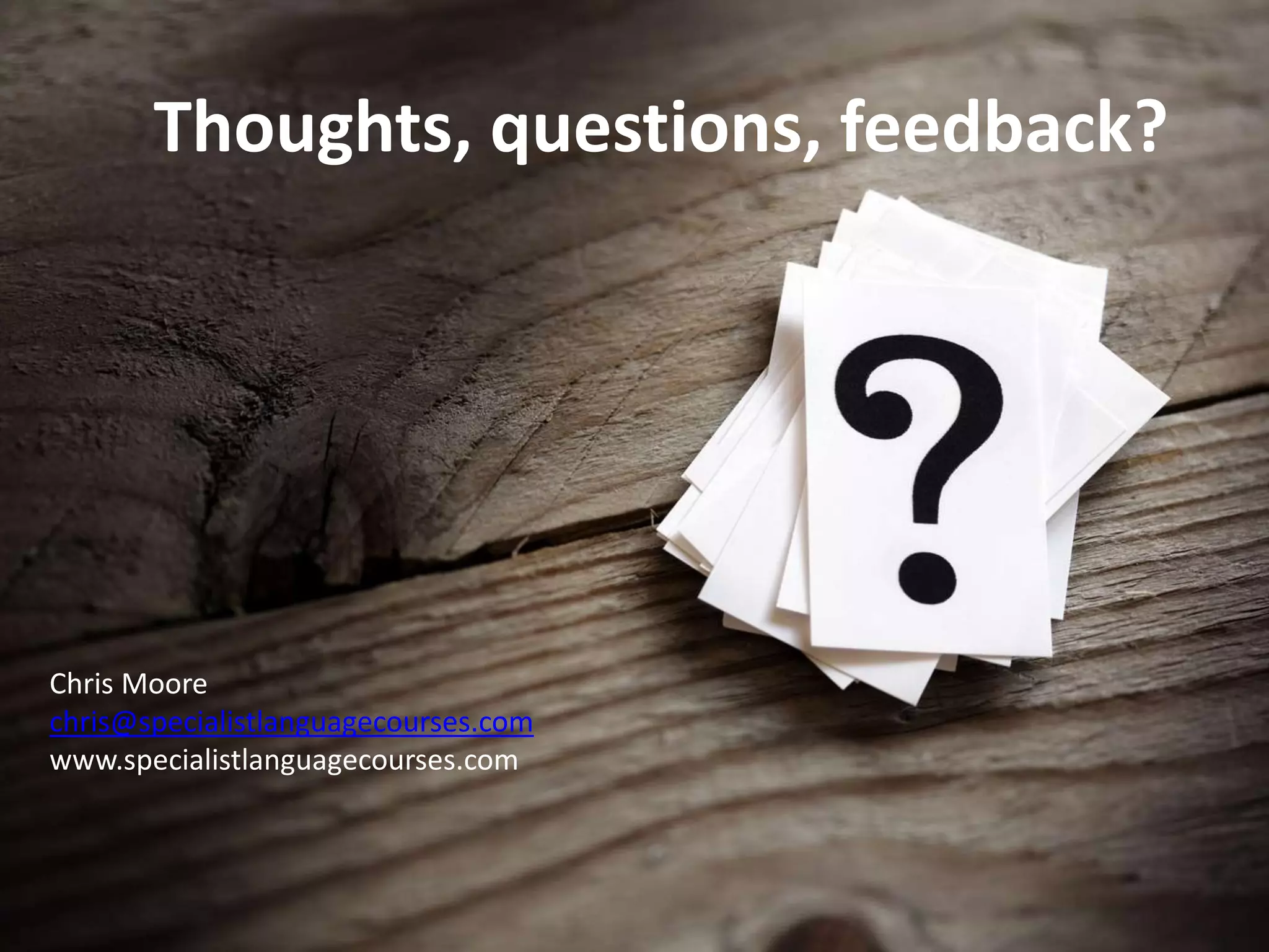 Chris Moore
chris@specialistlanguagecourses.com
www.specialistlanguagecourses.com
Thoughts, questions, feedback?
 