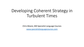 Developing Coherent Strategy in
Turbulent Times
Chris Moore, MD Specialist Language Courses
www.specialistlanguagecourses.com
 
