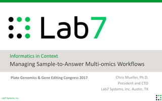Lab7 Systems, Inc.
Chris Mueller, Ph.D.
President and CTO
Lab7 Systems, Inc. Austin, TX
Managing Sample-to-Answer Multi-omics Workflows
Plate Genomics & Gene Editing Congress 2017
Informatics in Context
 