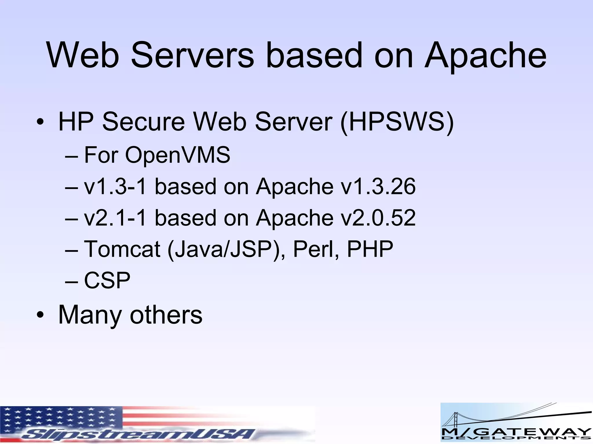 Web Servers based on Apache HP Secure Web Server (HPSWS) For OpenVMS v1.3-1 based on Apache v1.3.26 v2.1-1 based on Apache v2.0.52 Tomcat (Java/JSP), Perl, PHP CSP Many others 