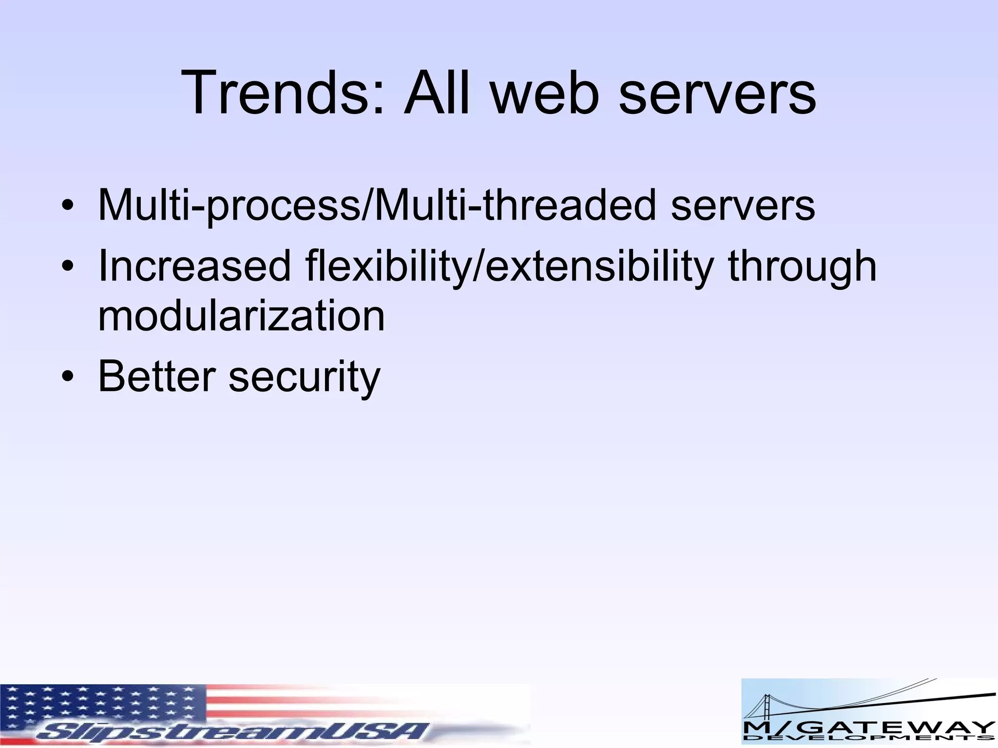 Trends: All web servers Multi-process/Multi-threaded servers Increased flexibility/extensibility through modularization Better security 