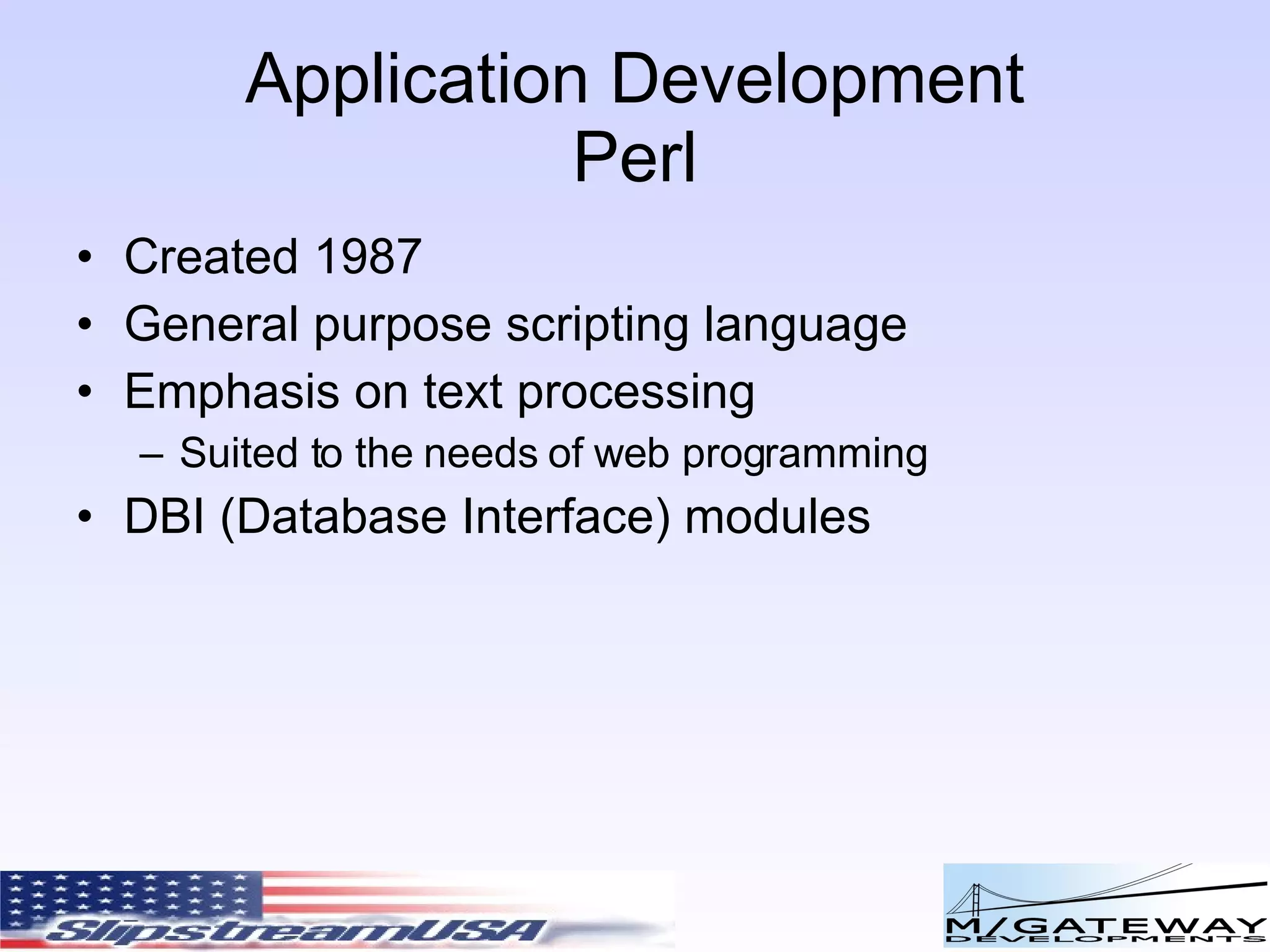 Application Development Perl Created 1987 General purpose scripting language Emphasis on text processing Suited to the needs of web programming DBI (Database Interface) modules 