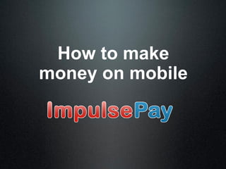 How to make
money on mobile
 