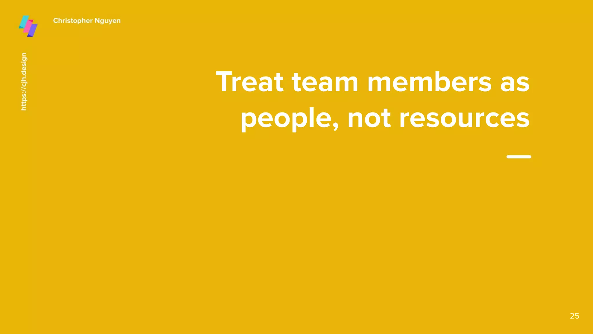 Treat team members as
people, not resources
25
 