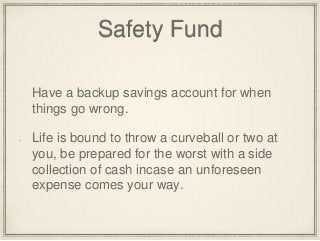 Safety Fund 
Have a backup savings account for when 
things go wrong. 
Life is bound to throw a curveball or two at 
you, ...