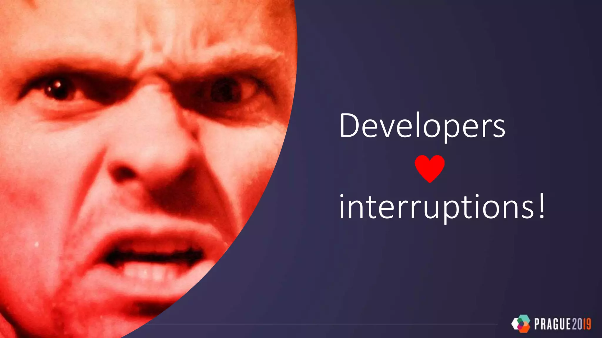 Developers
interruptions!
 