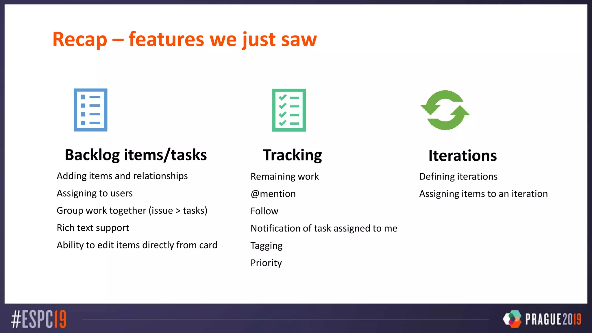 Recap – features we just saw
Backlog items/tasks
Adding items and relationships
Assigning to users
Group work together (issue > tasks)
Rich text support
Ability to edit items directly from card
Tracking
Remaining work
@mention
Follow
Notification of task assigned to me
Tagging
Priority
Iterations
Defining iterations
Assigning items to an iteration
 