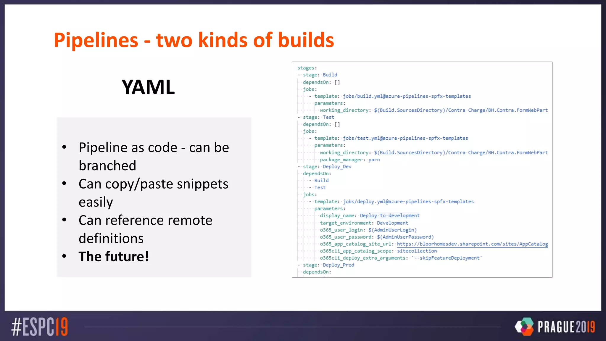 Pipelines - two kinds of builds
• Pipeline as code - can be
branched
• Can copy/paste snippets
easily
• Can reference remote
definitions
• The future!
YAML
 