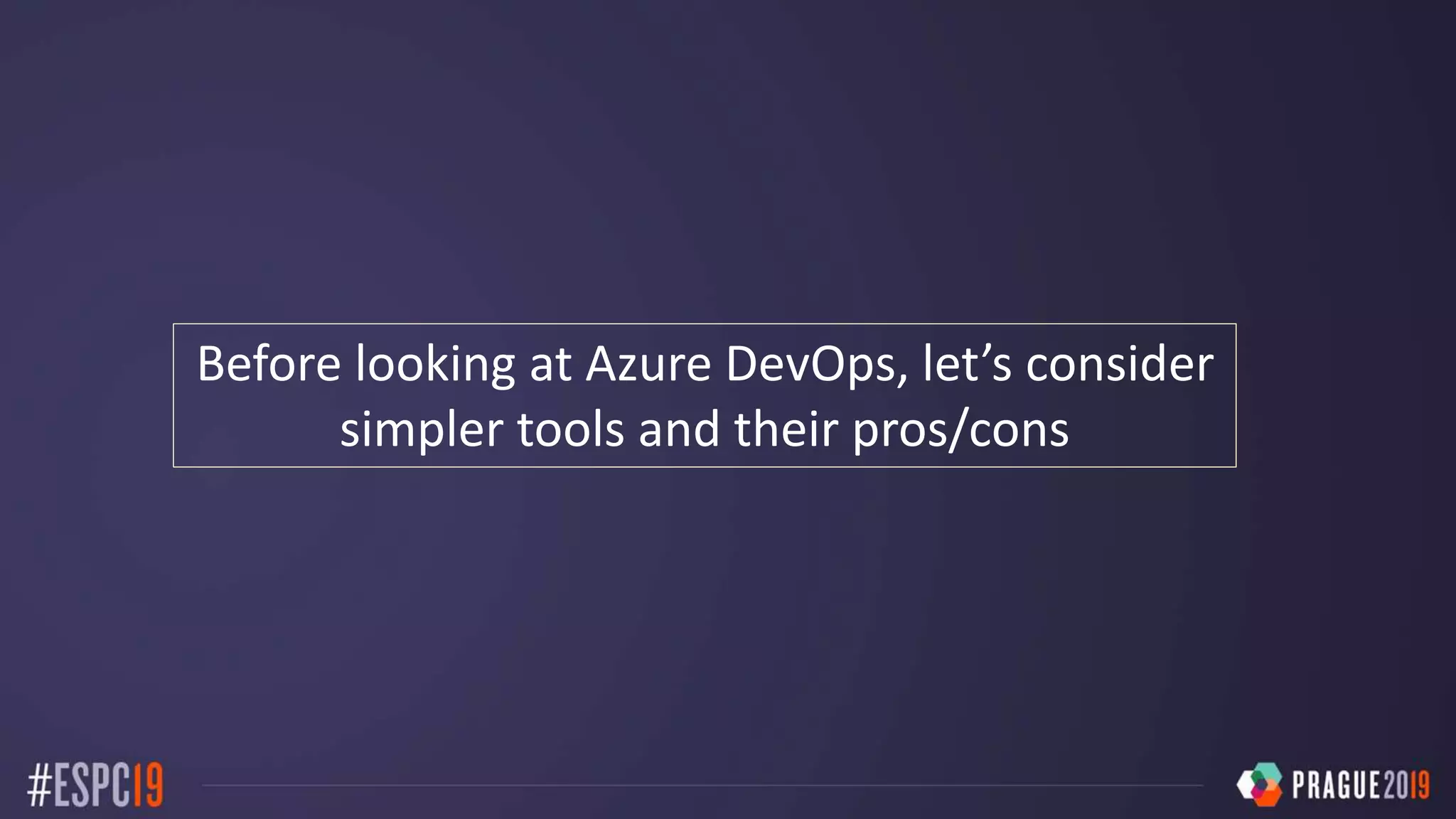 Before looking at Azure DevOps, let’s consider
simpler tools and their pros/cons
 