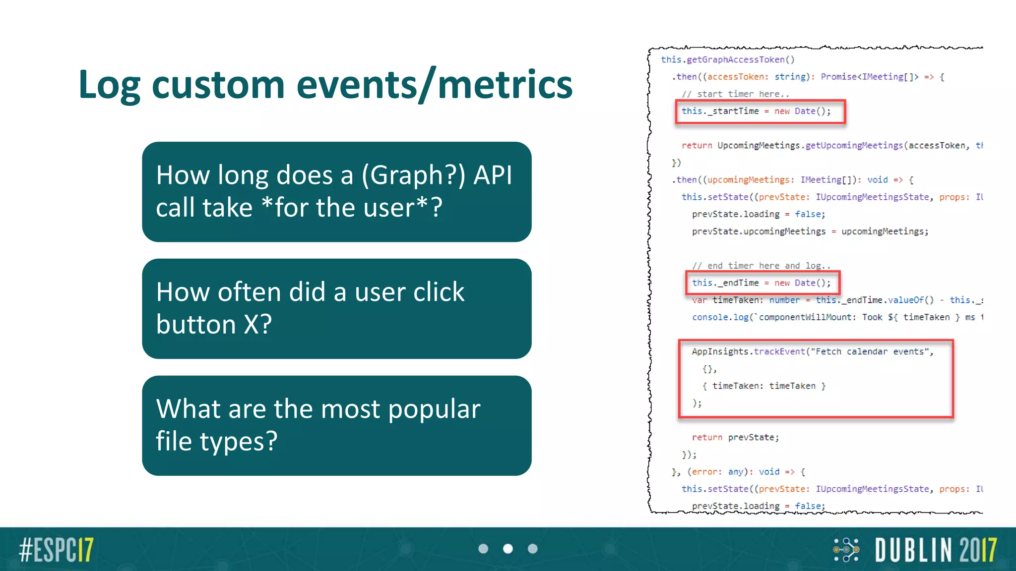 Log custom events/metrics
How long does a (Graph?) API
call take *for the user*?
How often did a user click
button X?
What are the most popular
file types?
 