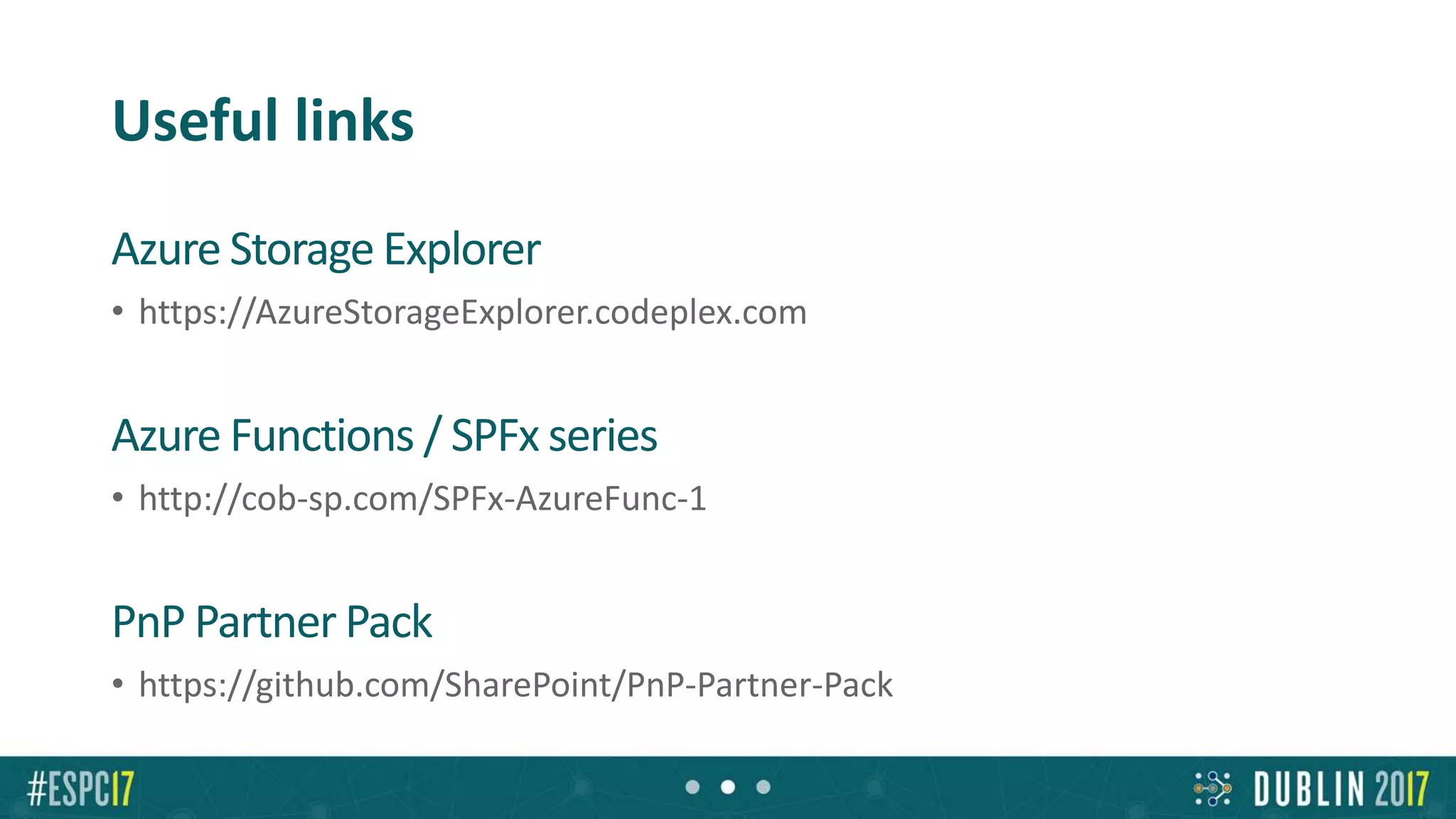 Useful links
Azure Storage Explorer
• https://AzureStorageExplorer.codeplex.com
Azure Functions / SPFx series
• http://cob-sp.com/SPFx-AzureFunc-1
PnP Partner Pack
• https://github.com/SharePoint/PnP-Partner-Pack
 