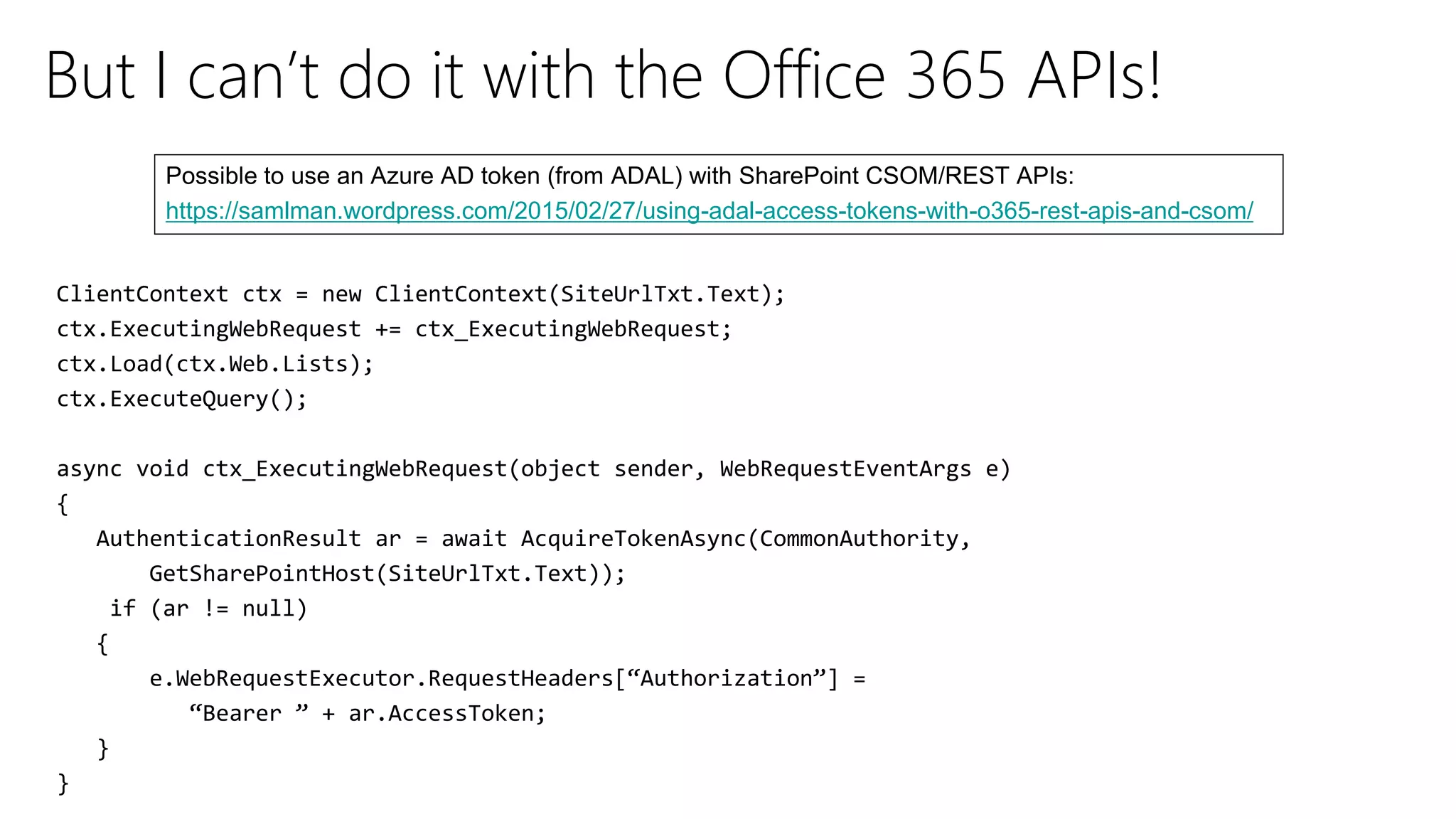 But I can’t do it with the Office 365 APIs!
https://samlman.wordpress.com/2015/02/27/using-adal-access-tokens-with-o365-rest-apis-and-csom/
 