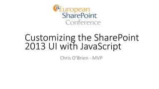 Customizing the SharePoint
2013 UI with JavaScript
Chris O’Brien - MVP
 