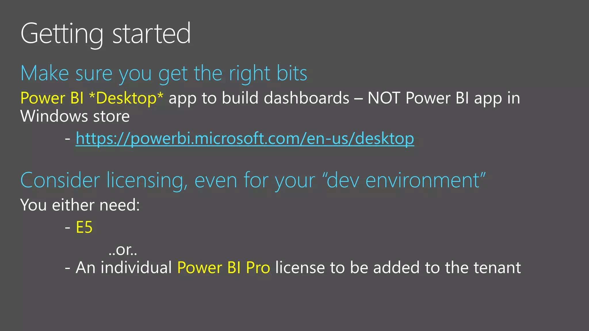Make sure you get the right bits
Power BI *Desktop*
https://powerbi.microsoft.com/en-us/desktop
Consider licensing, even for your “dev environment”
E5
Power BI Pro