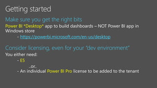 Make sure you get the right bits
Power BI *Desktop*
https://powerbi.microsoft.com/en-us/desktop
Consider licensing, even for your “dev environment”
E5
Power BI Pro
 