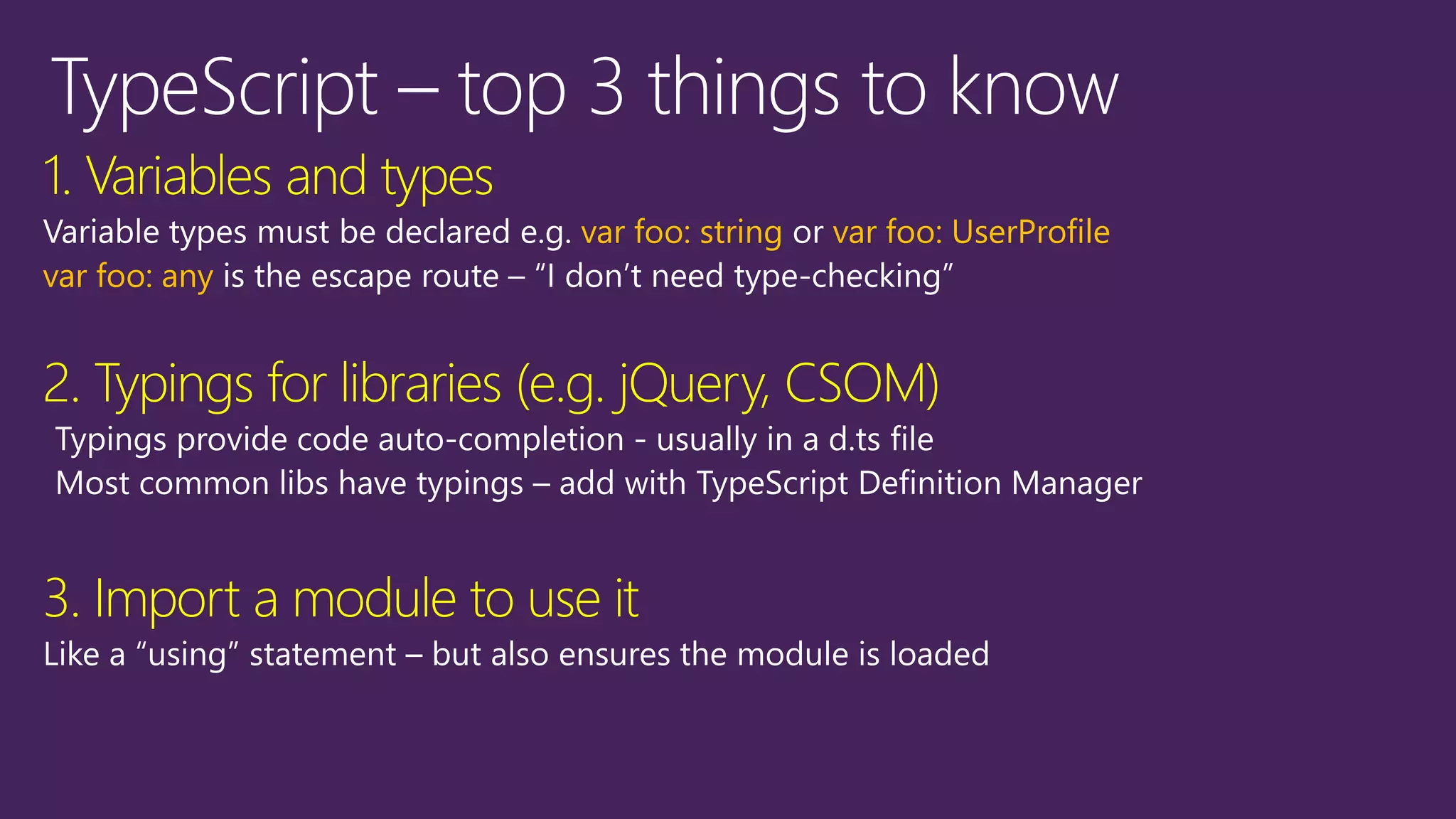 1. Variables and types
var foo: string var foo: UserProfile
var foo: any
2. Typings for libraries (e.g. jQuery, CSOM)
3. Import a module to use it
 