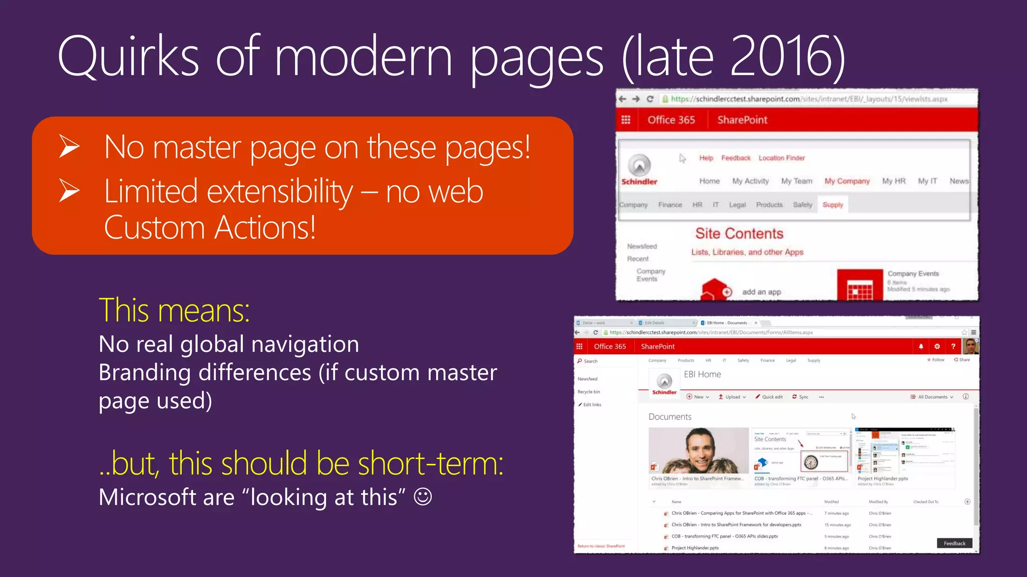  No master page on these pages!
 Limited extensibility – no web
Custom Actions!
This means:
No real global navigation
Branding differences (if custom master
page used)
..but, this should be short-term:
Microsoft are “looking at this” 
 