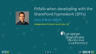Pitfalls when developing with the
SharePoint Framework (SPFx)
Chris O’Brien (MVP)
Independent/Content and Code, UK
Add
Speaker
Photo here
 