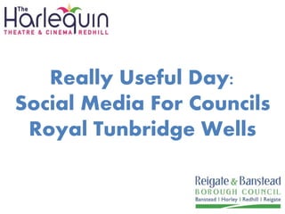 Really Useful Day:
Social Media For Councils
Royal Tunbridge Wells
 