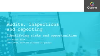 Audits, inspections
and reporting
Identifying risks and opportunities
20th March 2019
Chris Owen, Services Director at Qualsys
 