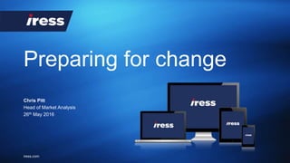 iress.com
Preparing for change
Chris Pitt
Head of Market Analysis
26th May 2016
 