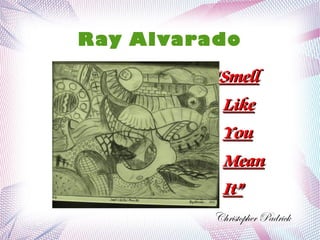 Ray Alvarado
Christopher Padrick
““SmellSmell
LikeLike
YouYou
MeanMean
It”It”
 