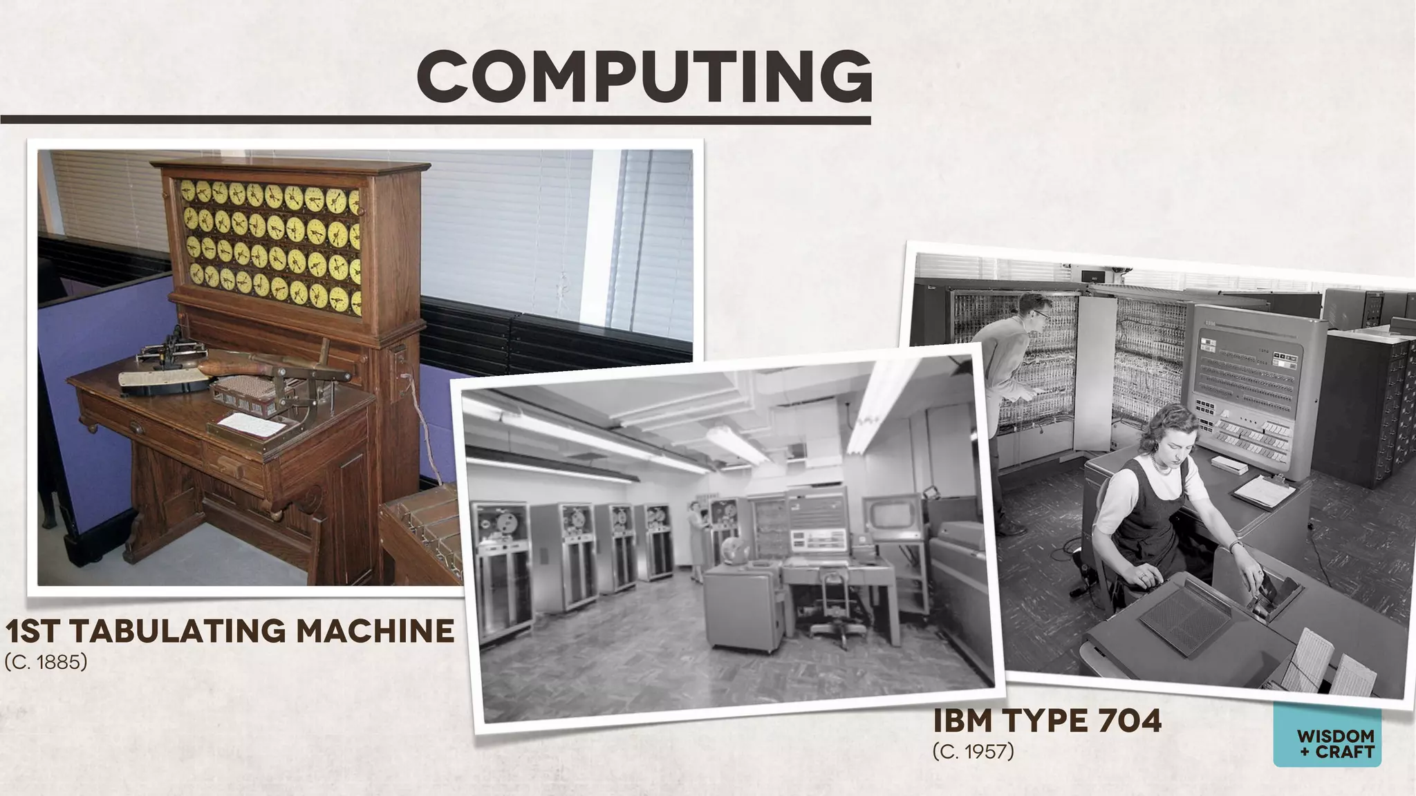COMPUTING

1st Tabulating Machine
(c. 1885)

IBM Type 704
(c. 1957)

wisdom
+ craft

 