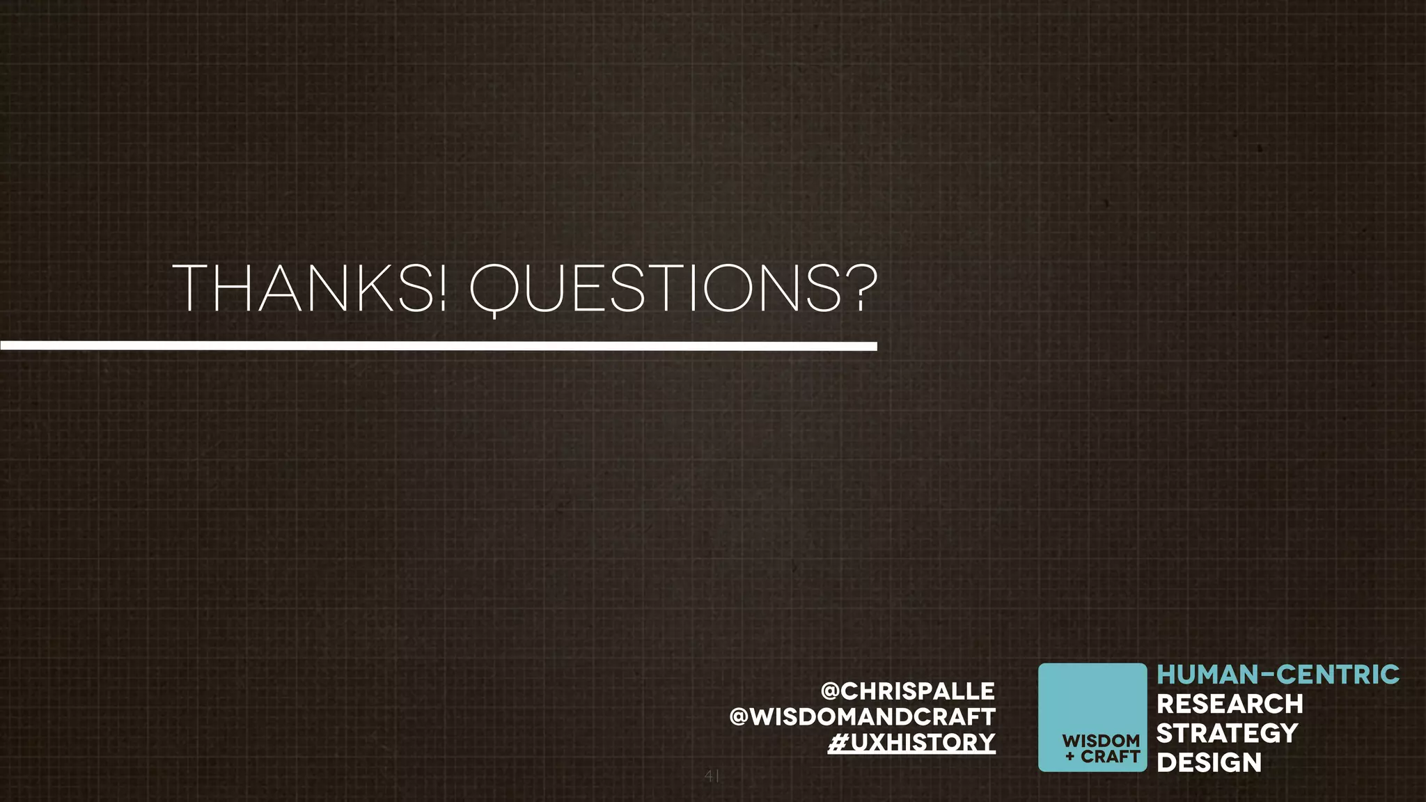 THANKS! QUESTIONS?

@chrispalle
@wisdomandcraft
#uxhistory
41

wisdom
+ craft

human-Centric
research
strategy
design

 