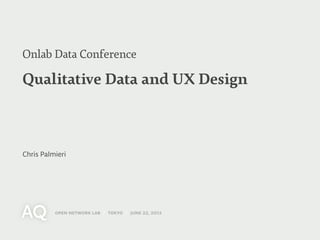 Onlab Data Conference

Qualitative Data and UX Design



Chris Palmieri




          open network lab / tokyo / june 22, 2012
 