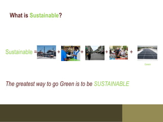 What is Sustainable?




Sustainable =       +        +         +            +
                                                        Green




The greatest way to go Green is to be SUSTAINABLE
 
