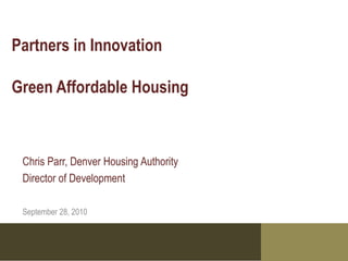Partners in Innovation

Green Affordable Housing



 Chris Parr, Denver Housing Authority
 Director of Development

 September 28, 2010
 