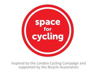 Inspired by the London Cycling
Campaign and supported by the
Bicycle Association
Inspired by the London Cycling Campaign and
supported by the Bicycle Association
 