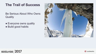 The Trail of Success
Be Serious About Who Owns
Quality
● Everyone owns quality
● Build good habits
 