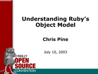 Understanding Ruby’s Object Model Chris Pine July 10, 2003 