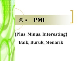 PMI

(Plus, Minus, Interesting)
  Baik, Buruk, Menarik
 