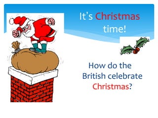 It’s Christmas
time!
How do the
British celebrate
Christmas?
 