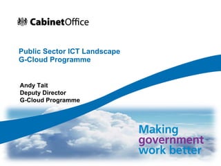 Public Sector ICT Landscape  G-Cloud Programme Andy Tait Deputy Director  G-Cloud Programme 