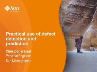Practical use of defect
detection and
prediction
Christopher Beal
Principal Engineer
Sun Microsystems

                          1