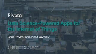 1© Copyright 2016 Pivotal. All rights reserved.
Data Science-Powered Apps for
the Internet of Things
Chris Rawles1 and Jarrod Vawdrey2
1. Sr. Data Scientist in New York, New York
2. Sr. Data Scientist in Atlanta, Georgia
 