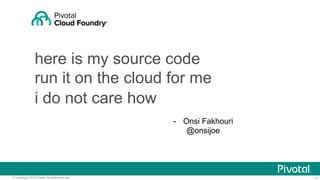11© Copyright 2016 Pivotal. All rights reserved.
here is my source code
run it on the cloud for me
-  Onsi Fakhouri
@onsijoe
i do not care how
 