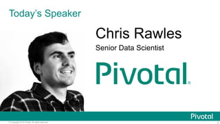 5© Copyright 2016 Pivotal. All rights reserved.
Today’s Speaker
Chris Rawles
Senior Data Scientist
 