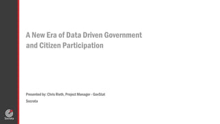 A New Era of Data Driven Government
and Citizen Participation
Presented by: Chris Rieth, Project Manager - GovStat
Socrata
 
