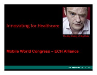 Innovating for Healthcare
The Big Daddy of Big Data
Mobile World Congress – ECH Alliance
 