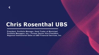 Chris Rosenthal UBS
President, Portfolio Manager, Head Trader at Municipal
Portfolio Managers, Inc. | Former Senior Vice President,
Regional Institutional Sales at UBS Financial Services, Inc.
 